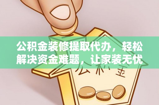 盖州公积金装修提取代办，轻松解决资金难题，让家装无忧