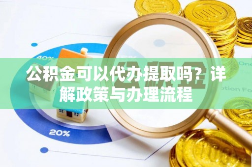 盖州公积金可以代办提取吗？详解政策与办理流程