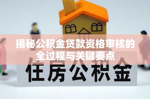 盖州揭秘公积金贷款资格审核的全过程与关键要点