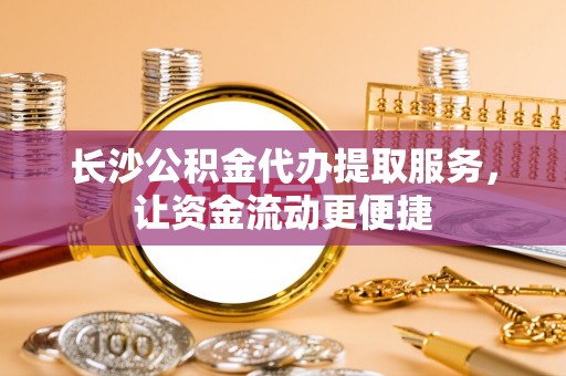 盖州长沙公积金代办提取服务，让资金流动更便捷