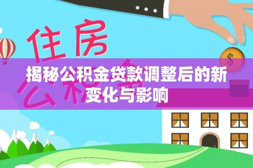 盖州揭秘公积金贷款调整后的新变化与影响