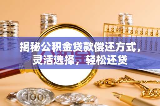盖州揭秘公积金贷款偿还方式，灵活选择，轻松还贷