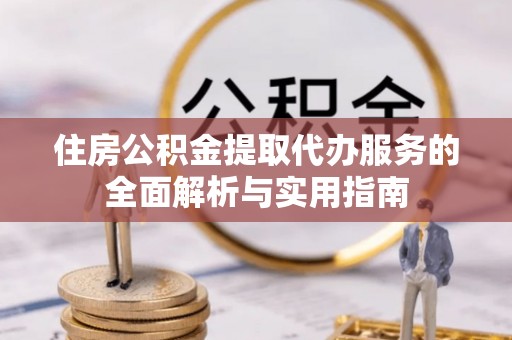 盖州住房公积金提取代办服务的全面解析与实用指南