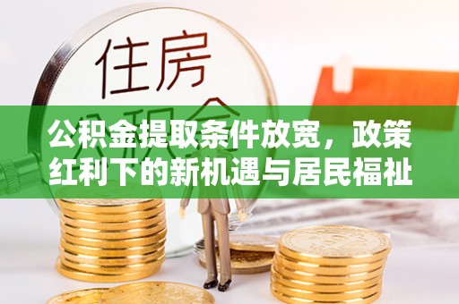 盖州公积金提取条件放宽，政策红利下的新机遇与居民福祉提升