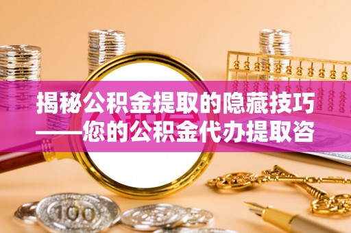 盖州揭秘公积金提取的隐藏技巧——您的公积金代办提取咨询指南