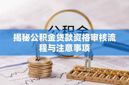 盖州揭秘公积金贷款资格审核流程与注意事项