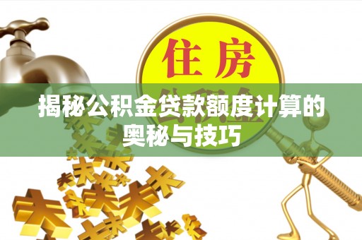盖州揭秘公积金贷款额度计算的奥秘与技巧