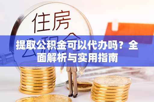 盖州提取公积金可以代办吗？全面解析与实用指南