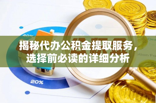 盖州揭秘代办公积金提取服务，选择前必读的详细分析