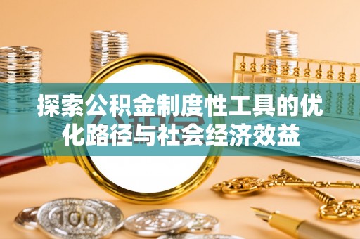 盖州探索公积金制度性工具的优化路径与社会经济效益