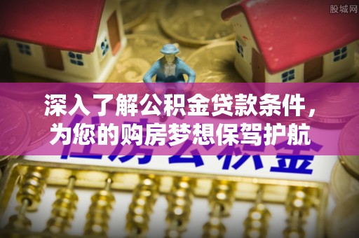 盖州深入了解公积金贷款条件，为您的购房梦想保驾护航