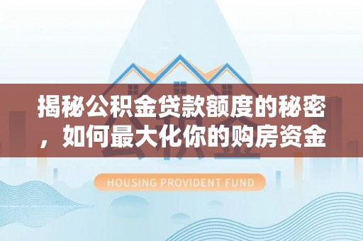 盖州揭秘公积金贷款额度的秘密，如何最大化你的购房资金
