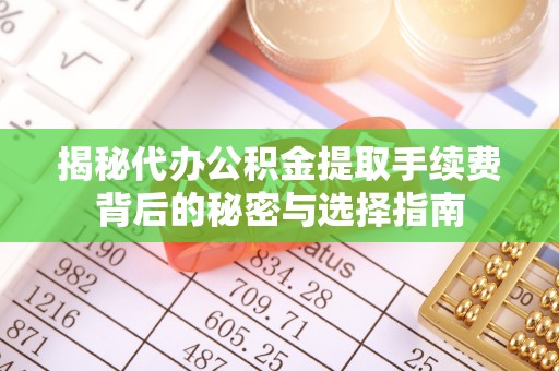 盖州揭秘代办公积金提取手续费背后的秘密与选择指南