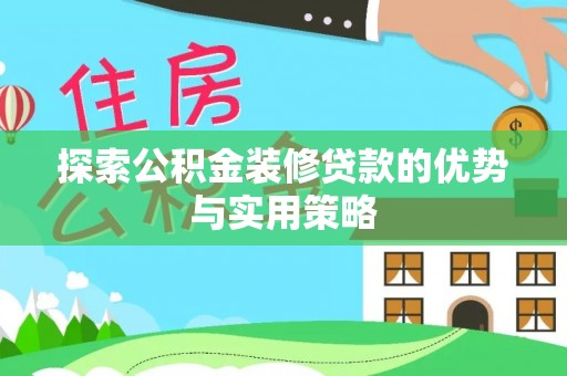 盖州探索公积金装修贷款的优势与实用策略