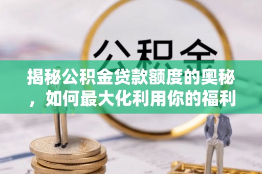 盖州揭秘公积金贷款额度的奥秘，如何最大化利用你的福利？