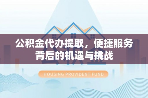 盖州公积金代办提取，便捷服务背后的机遇与挑战