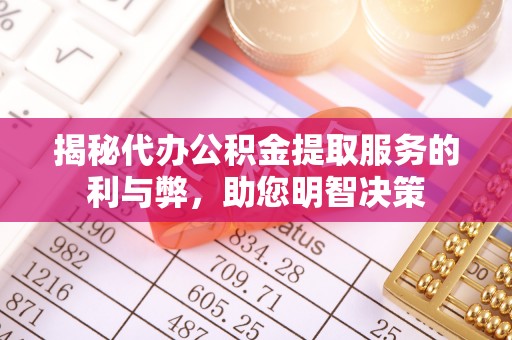 盖州揭秘代办公积金提取服务的利与弊，助您明智决策