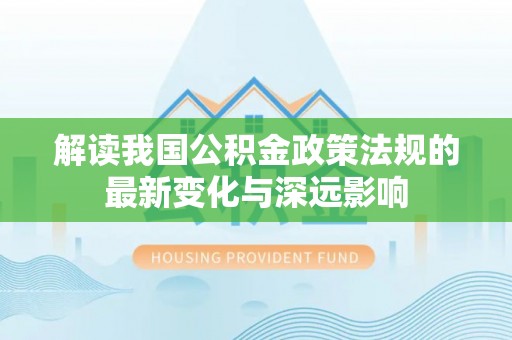盖州解读我国公积金政策法规的最新变化与深远影响