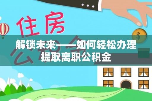 盖州解锁未来——如何轻松办理提取离职公积金