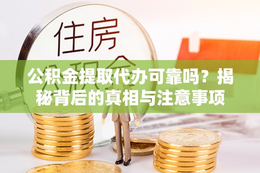 盖州公积金提取代办可靠吗？揭秘背后的真相与注意事项