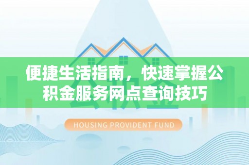 盖州便捷生活指南，快速掌握公积金服务网点查询技巧