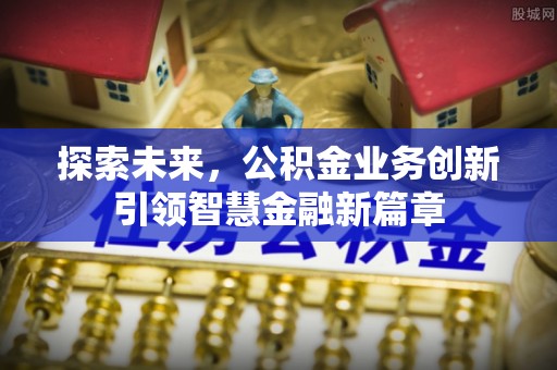 盖州探索未来，公积金业务创新引领智慧金融新篇章