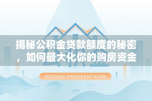 盖州揭秘公积金贷款额度的秘密，如何最大化你的购房资金