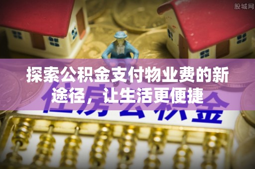盖州探索公积金支付物业费的新途径，让生活更便捷