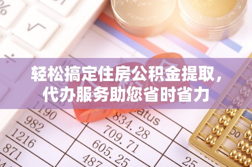 盖州轻松搞定住房公积金提取，代办服务助您省时省力