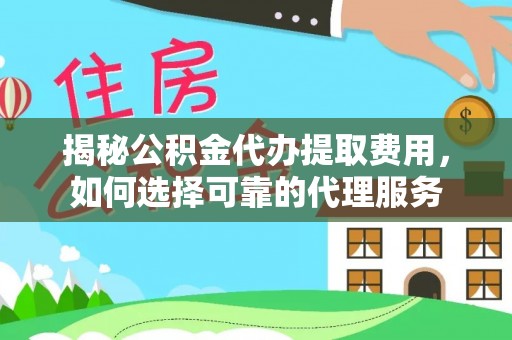 盖州揭秘公积金代办提取费用，如何选择可靠的代理服务