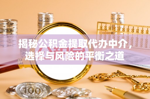 盖州揭秘公积金提取代办中介，选择与风险的平衡之道