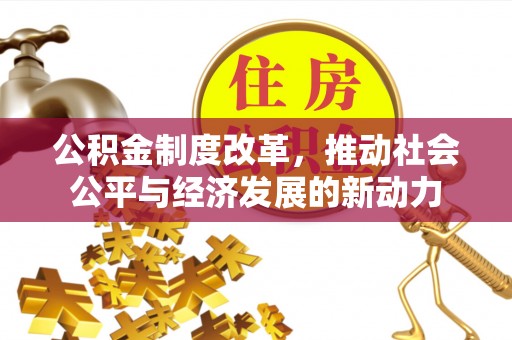 盖州公积金制度改革，推动社会公平与经济发展的新动力