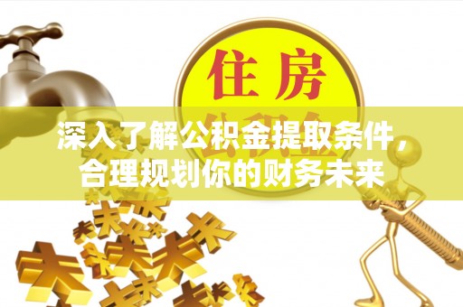 盖州深入了解公积金提取条件，合理规划你的财务未来