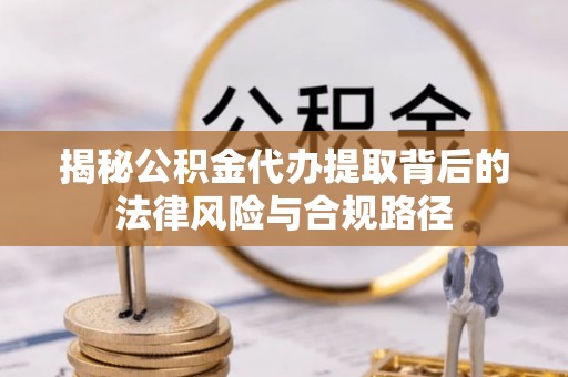 盖州揭秘公积金代办提取背后的法律风险与合规路径