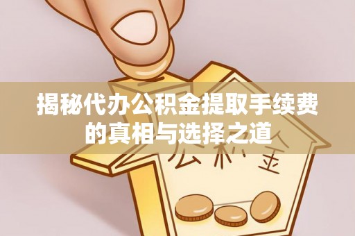 盖州揭秘代办公积金提取手续费的真相与选择之道