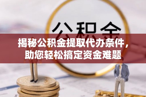 盖州揭秘公积金提取代办条件，助您轻松搞定资金难题