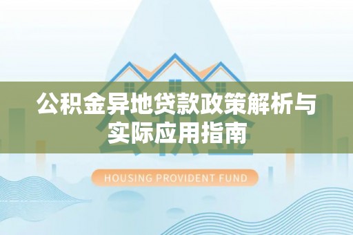 盖州公积金异地贷款政策解析与实际应用指南
