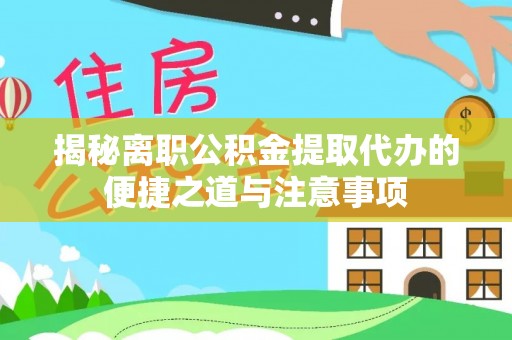 盖州揭秘离职公积金提取代办的便捷之道与注意事项