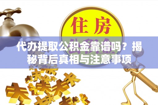 盖州代办提取公积金靠谱吗？揭秘背后真相与注意事项