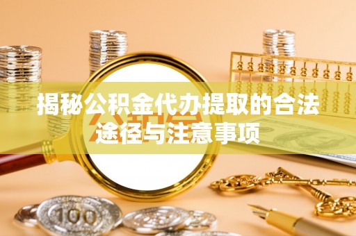盖州揭秘公积金代办提取的合法途径与注意事项