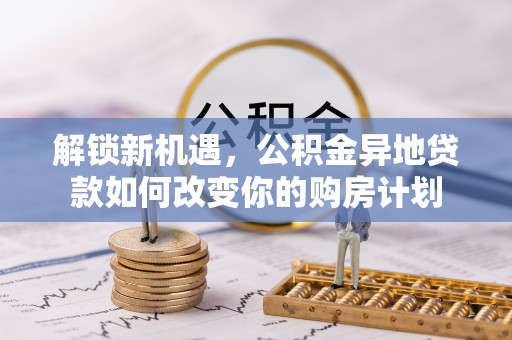 盖州解锁新机遇，公积金异地贷款如何改变你的购房计划