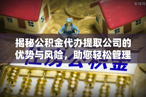盖州揭秘公积金代办提取公司的优势与风险，助您轻松管理财务