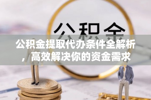 盖州公积金提取代办条件全解析，高效解决你的资金需求