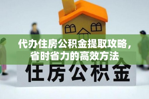 盖州代办住房公积金提取攻略，省时省力的高效方法