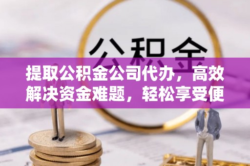 盖州提取公积金公司代办，高效解决资金难题，轻松享受便捷服务