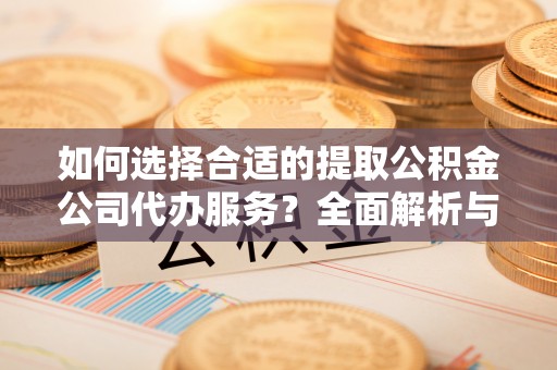 盖州如何选择合适的提取公积金公司代办服务？全面解析与建议