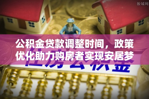 盖州公积金贷款调整时间，政策优化助力购房者实现安居梦