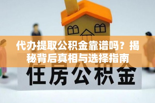 盖州代办提取公积金靠谱吗？揭秘背后真相与选择指南