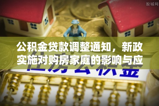 盖州公积金贷款调整通知，新政实施对购房家庭的影响与应对策略