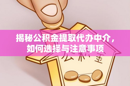盖州揭秘公积金提取代办中介，如何选择与注意事项